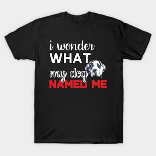 I wonder what my dog named me T-Shirt